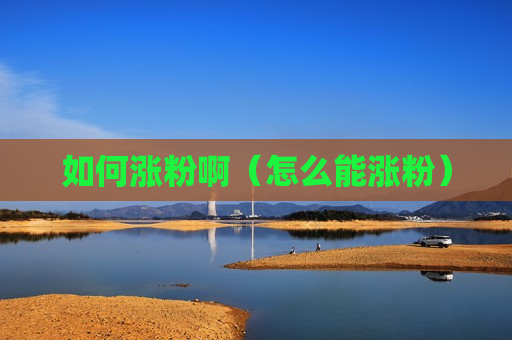 如何涨粉啊（怎么能涨粉）