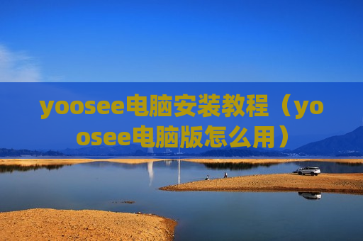 yoosee电脑安装教程（yoosee电脑版怎么用）