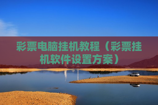 彩票电脑挂机教程（彩票挂机软件设置方案）