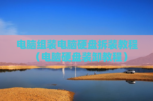 电脑组装电脑硬盘拆装教程（电脑硬盘装卸教程）
