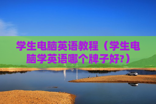 学生电脑英语教程（学生电脑学英语哪个牌子好?）