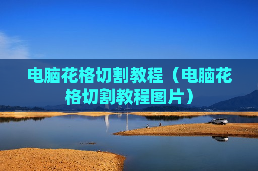 电脑花格切割教程（电脑花格切割教程图片）