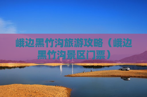 峨边黑竹沟旅游攻略（峨边黑竹沟景区门票）