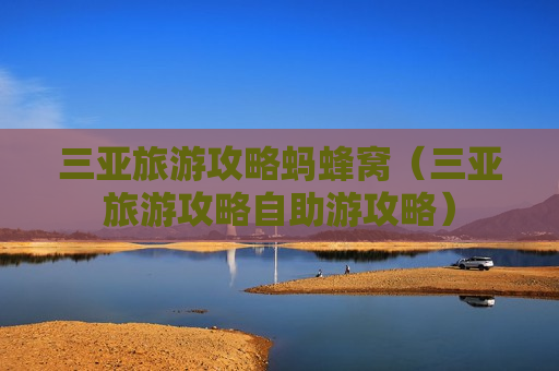 三亚旅游攻略蚂蜂窝（三亚旅游攻略自助游攻略）