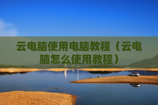 云电脑使用电脑教程（云电脑怎么使用教程）