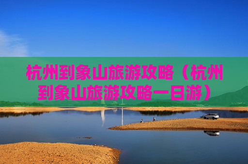 杭州到象山旅游攻略（杭州到象山旅游攻略一日游）