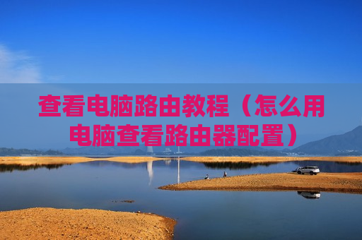 查看电脑路由教程（怎么用电脑查看路由器配置）