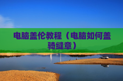 电脑盖伦教程（电脑如何盖骑缝章）