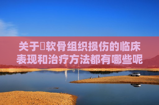 关于​软骨组织损伤的临床表现和治疗方法都有哪些呢？的信息