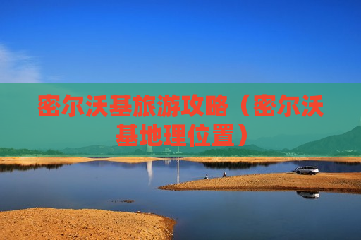 密尔沃基旅游攻略（密尔沃基地理位置）