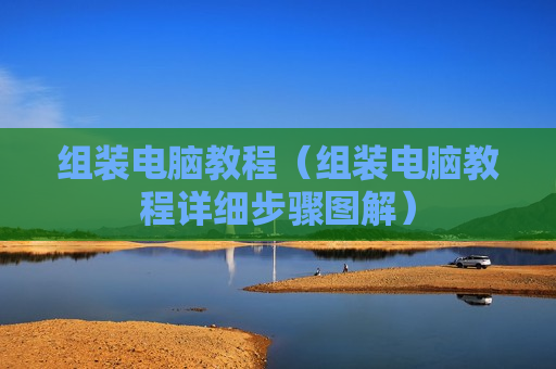 组装电脑教程（组装电脑教程详细步骤图解）