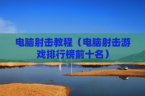 电脑射击教程（电脑射击游戏排行榜前十名）