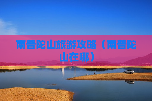 南普陀山旅游攻略（南普陀山在哪）