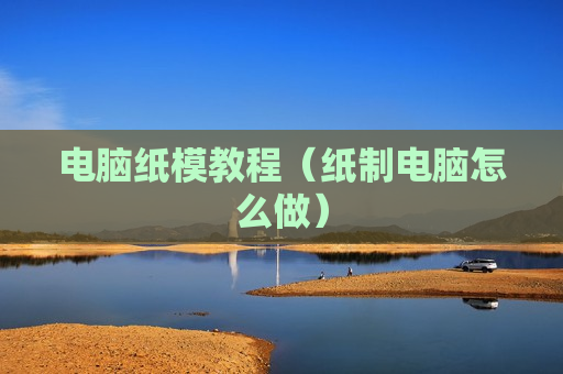 电脑纸模教程（纸制电脑怎么做）