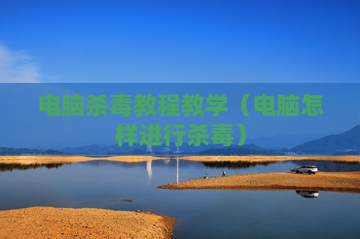 电脑杀毒教程教学（电脑怎样进行杀毒）
