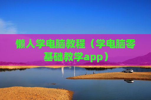 懒人学电脑教程（学电脑零基础教学app）