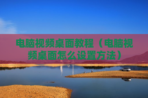 电脑视频桌面教程（电脑视频桌面怎么设置方法）