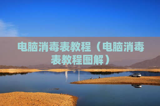 电脑消毒表教程（电脑消毒表教程图解）