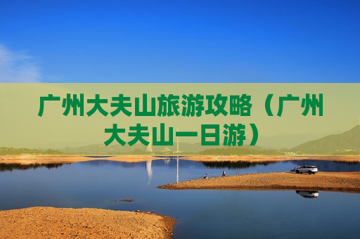 广州大夫山旅游攻略（广州大夫山一日游）