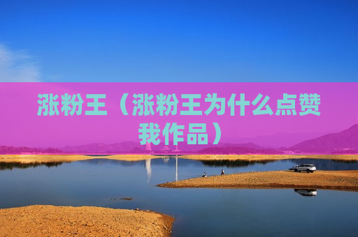 涨粉王（涨粉王为什么点赞我作品）