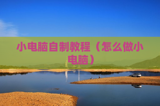 小电脑自制教程（怎么做小电脑）