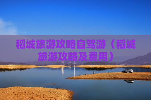 稻城旅游攻略自驾游（稻城旅游攻略及费用）