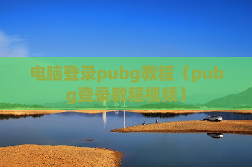 电脑登录pubg教程（pubg登录教程视频）