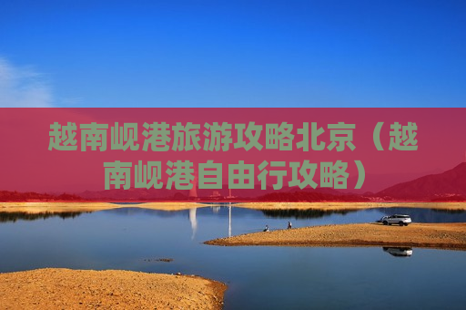 越南岘港旅游攻略北京（越南岘港自由行攻略）