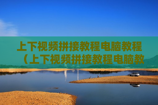 上下视频拼接教程电脑教程（上下视频拼接教程电脑教程图片）
