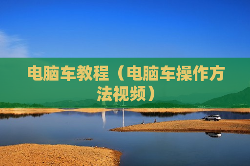 电脑车教程（电脑车操作方法视频）