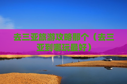 去三亚旅游攻略那个（去三亚到哪玩最好）