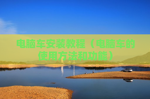 电脑车安装教程（电脑车的使用方法和功能）