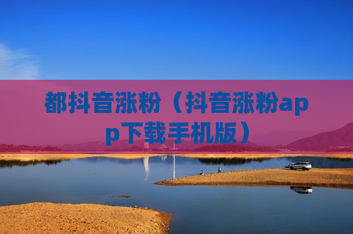 都抖音涨粉（抖音涨粉app下载手机版）
