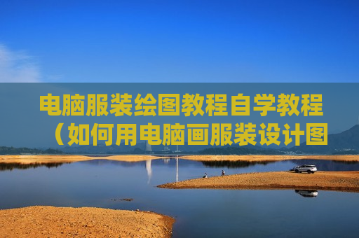 电脑服装绘图教程自学教程（如何用电脑画服装设计图）