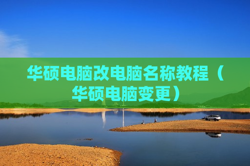 华硕电脑改电脑名称教程（华硕电脑变更）