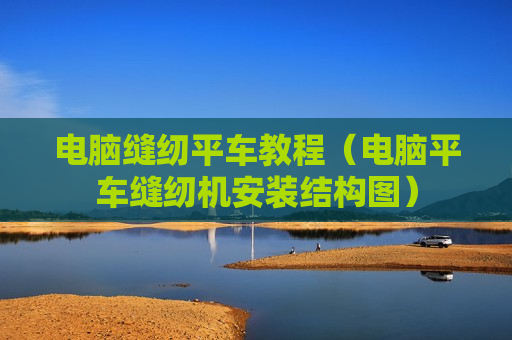 电脑缝纫平车教程（电脑平车缝纫机安装结构图）
