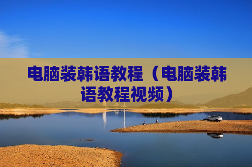 电脑装韩语教程（电脑装韩语教程视频）