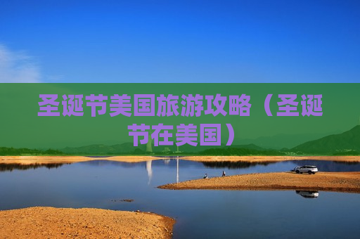 圣诞节美国旅游攻略（圣诞节在美国）