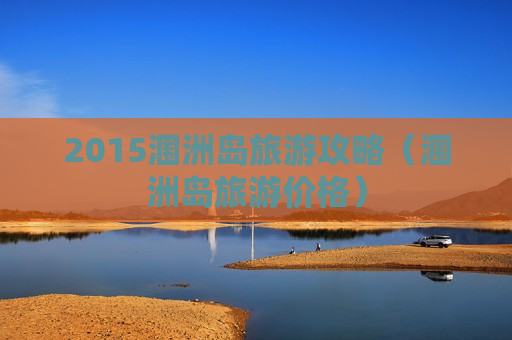 2015涠洲岛旅游攻略（涠洲岛旅游价格）
