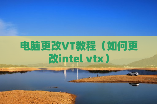 电脑更改VT教程（如何更改intel vtx）