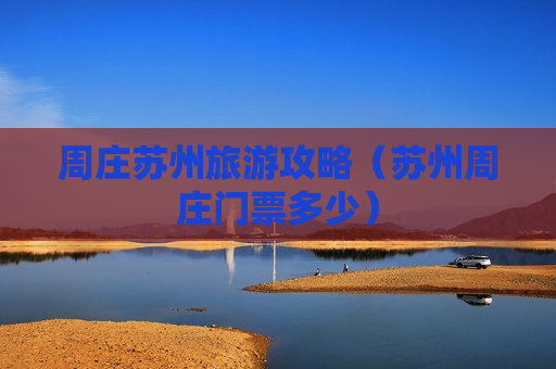 周庄苏州旅游攻略（苏州周庄门票多少）