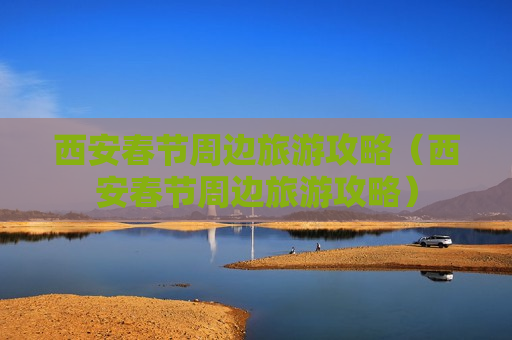 西安春节周边旅游攻略（西安春节周边旅游攻略）
