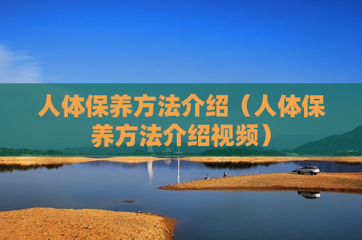 人体保养方法介绍（人体保养方法介绍视频）