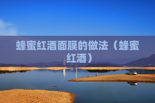 蜂蜜红酒面膜的做法（蜂蜜 红酒）