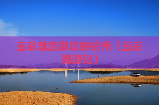 五彩滩旅游攻略杭州（五彩滩游记）