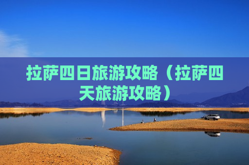 拉萨四日旅游攻略（拉萨四天旅游攻略）