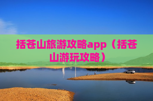 括苍山旅游攻略app（括苍山游玩攻略）