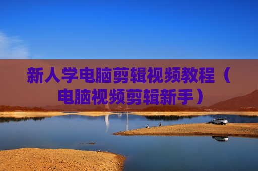 新人学电脑剪辑视频教程（电脑视频剪辑新手）