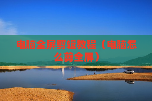 电脑全屏剪辑教程（电脑怎么剪全屏）