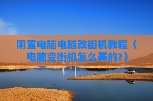 闲置电脑电脑改街机教程（电脑变街机怎么弄的?）